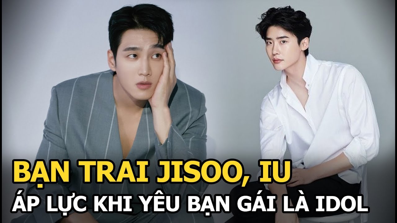 Bạn trai Jisoo-IU áp lực khi yêu bạn gái là idol