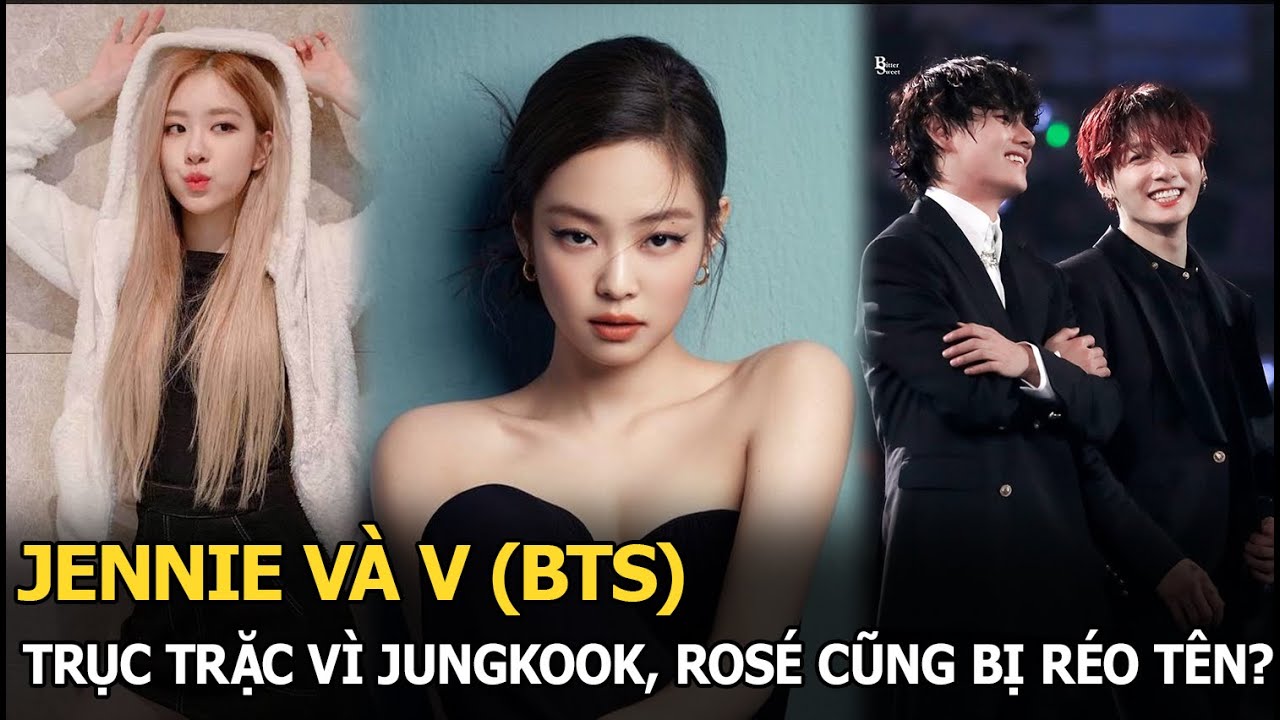 Jennie - V gặp trục trặc sau khi bị tung video hẹn hò, liên quan đến JungKook, Rosé cũng bị réo tên?