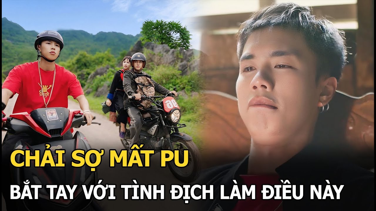 Chải sợ mất Pu, bắt tay với tình địch làm điều này