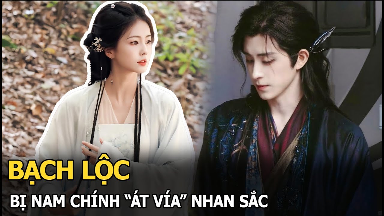 Bạch Lộc gặp “kiếp nạn” lớn, hết nữ phụ đến nam chính đều đua nhau “át vía” nhan sắc