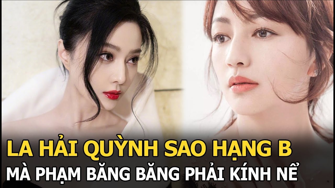 La Hải Quỳnh: Sao hạng B mà Phạm Băng Băng kính nể