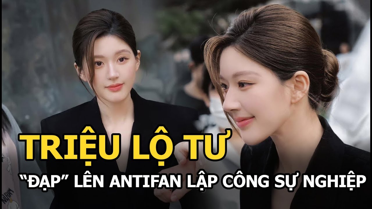 Triệu Lộ Tư “đạp” lên antifan lập công sự nghiệp