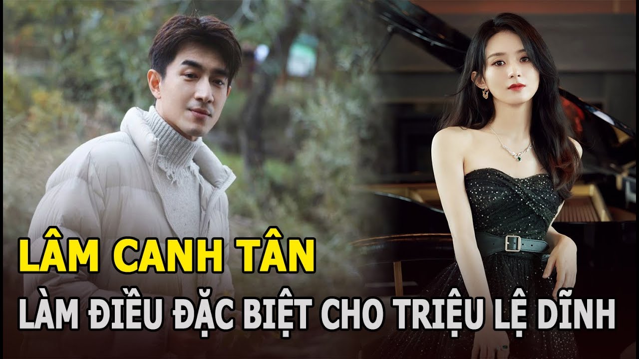 Lâm Canh Tân làm điều đặc biệt cho Triệu Lệ Dĩnh