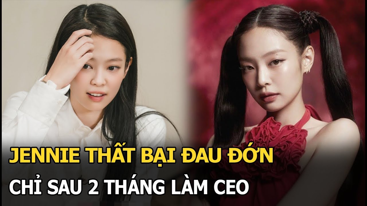 Jennie thất bại đau đớn chỉ sau 2 tháng làm CEO