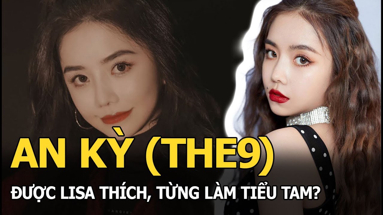 An Kỳ (THE9): Được Lisa thích, từng làm tiểu tam?