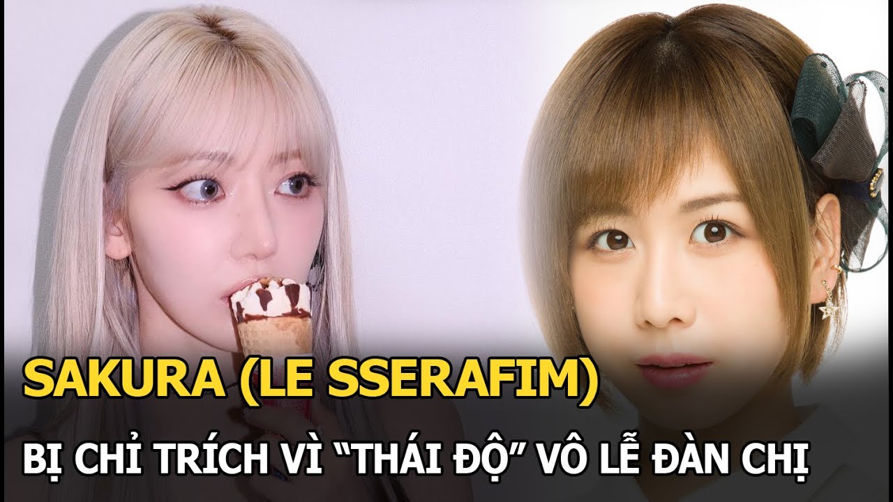 Sakura bị chỉ trích vì "thái độ" vô lễ đàn chị