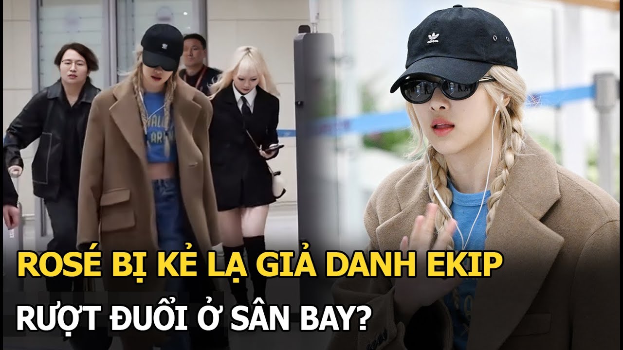 Rosé bị kẻ lạ giả danh ekip, rượt đuổi ở sân bay?