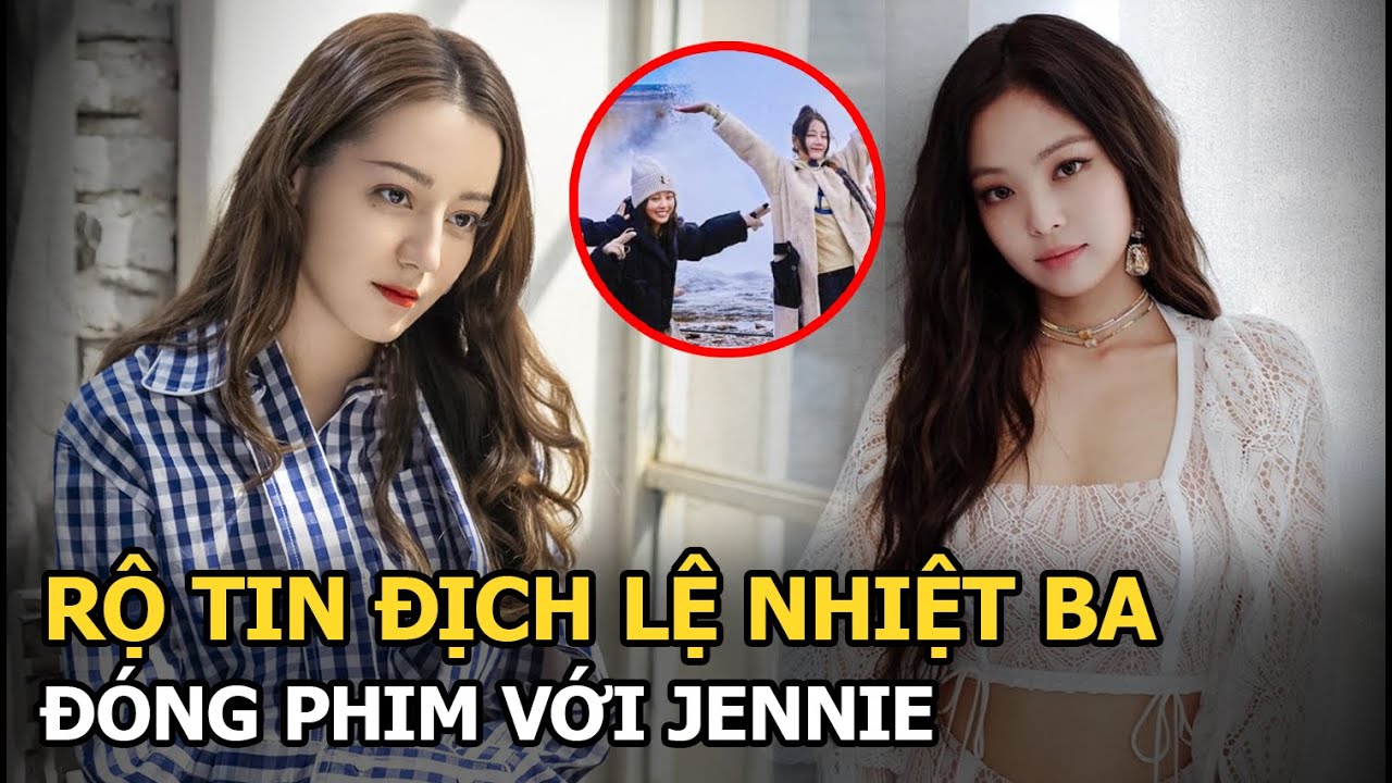 Địch Lệ Nhiệt Ba hợp tác với Jennie (BLACKPINK), Triệu Lộ Tư trở thành hiện tượng mạng