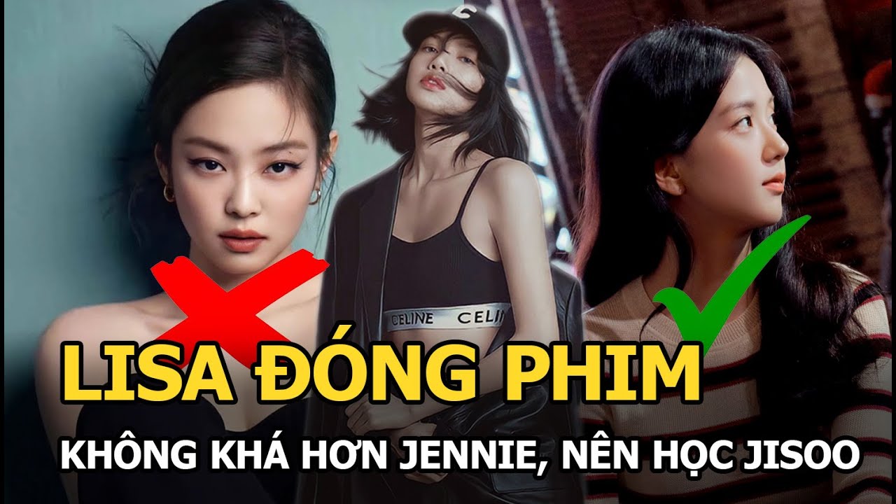 Lisa đóng phim không khá hơn Jennie, nên học Jisoo