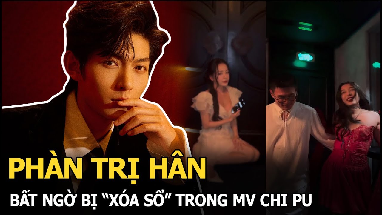 Phàn Trị Hân bất ngờ bị “xóa sổ” trong MV Chi Pu