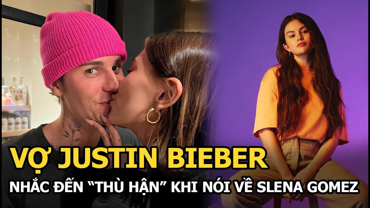 Vợ Justin Bieber nhắc đến “thù hận, thấp hèn” khi nói về “tình cũ” của chồng - Selena Gomez