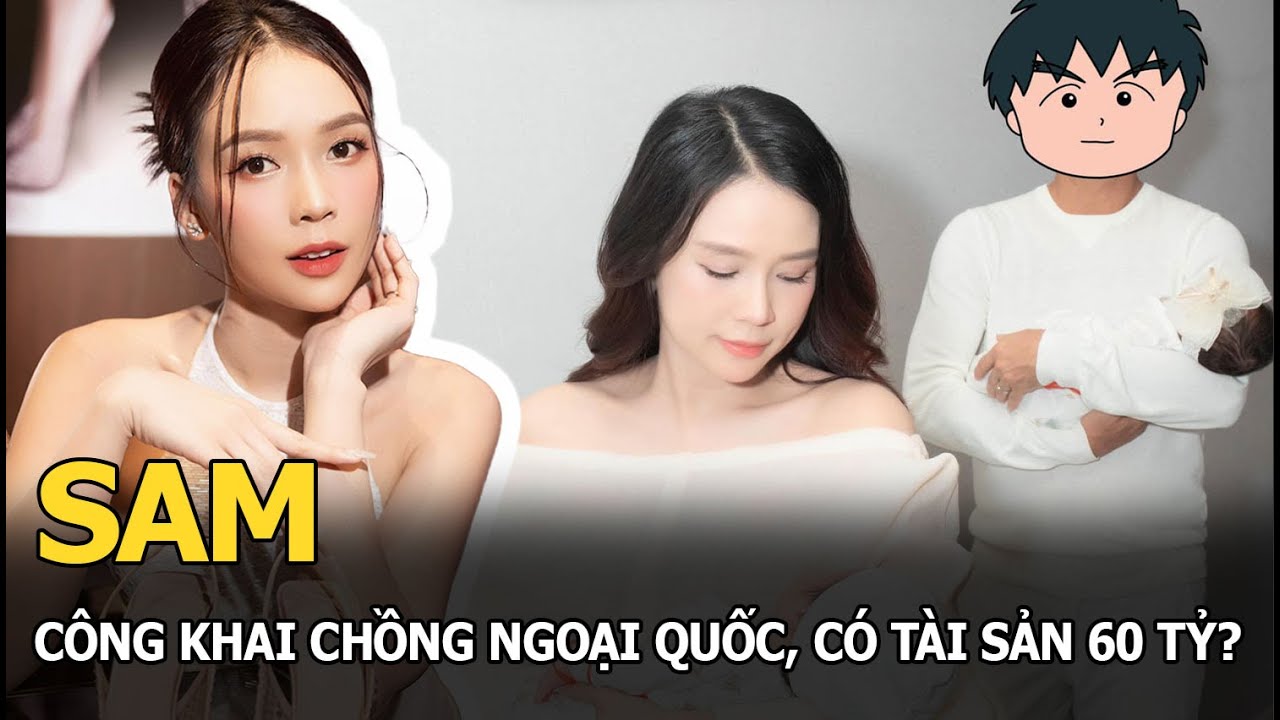 Sam công khai chồng ngoại quốc, có tài sản 60 tỷ?