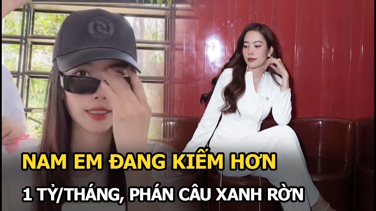 Nam Em đang kiếm hơn 1 tỷ/tháng, phán câu xanh rờn