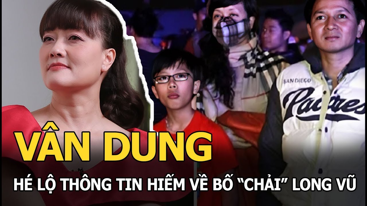 Vân Dung hé lộ thông tin hiếm về bố “Chải” Long Vũ