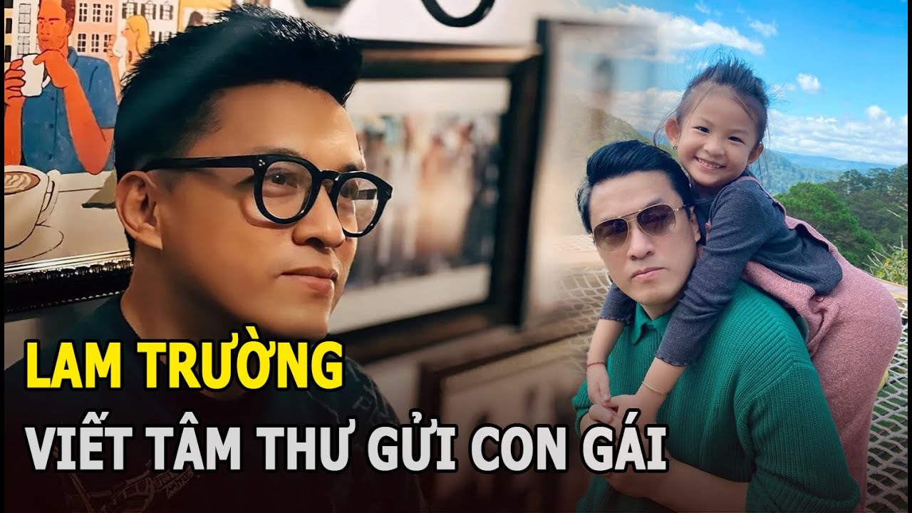 Lam Trường viết tâm thư gửi con gái, nghẹn ngào cảnh cha con cách biệt, ai đọc cũng rơi nước mắt