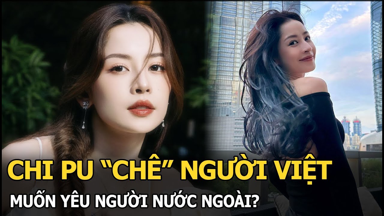 Chi Pu “chê” người Việt, muốn yêu người nước ngoài?