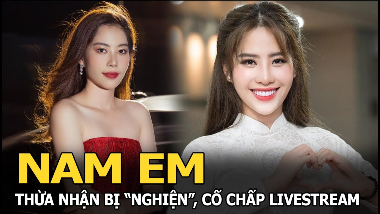 Nam Em thừa nhận bị “nghiện”, cố chấp livestream