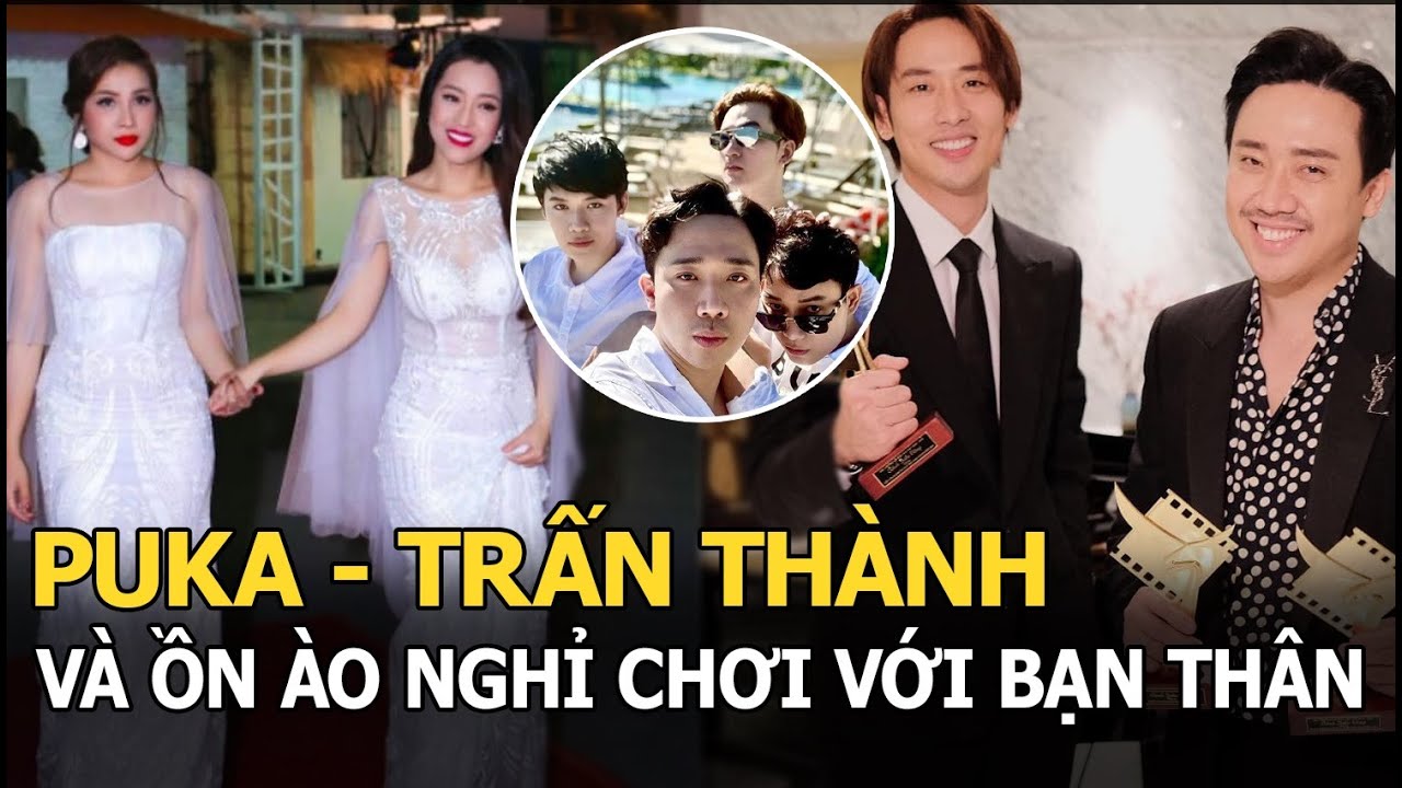 Puka - Trấn Thành: 2 nghệ sĩ dính ồn ào nghỉ chơi với bạn thân nhiều nhất Vbiz