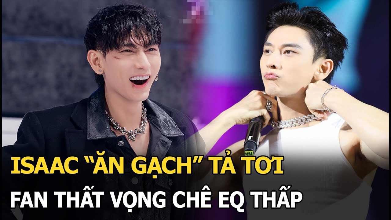 Isaac “ăn gạch” tơi tả, fan thất vọng chê EQ thấp