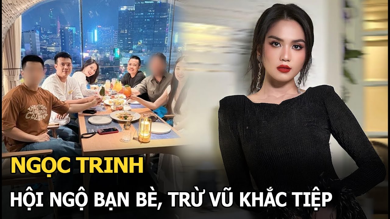 Ngọc Trinh hội ngộ bạn bè, trừ Vũ Khắc Tiệp