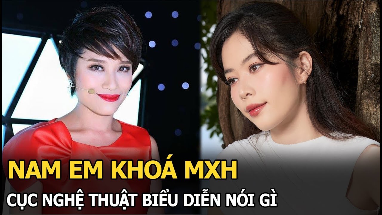 Nam Em khóa MXH, Cục Nghệ thuật biểu diễn nói gì?