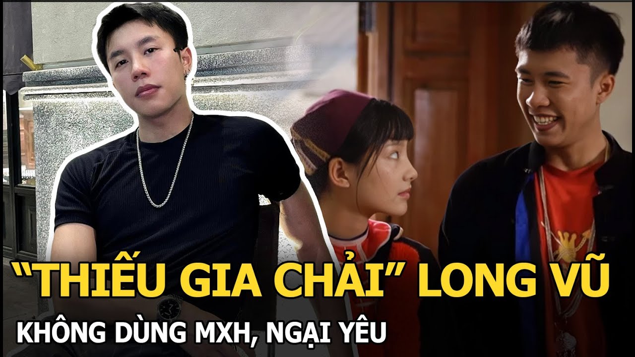 “Thiếu gia Chải” Long Vũ không dùng MXH, ngại yêu