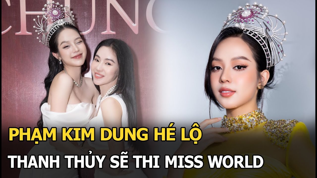 Phạm Kim Dung hé lộ Thanh Thuỷ sẽ thi Miss World?