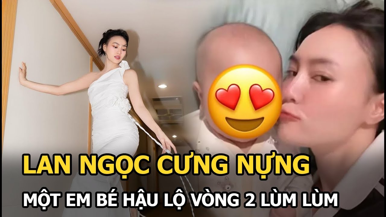 Lan Ngọc cưng nựng một em bé hậu lộ vòng 2 lùm lùm