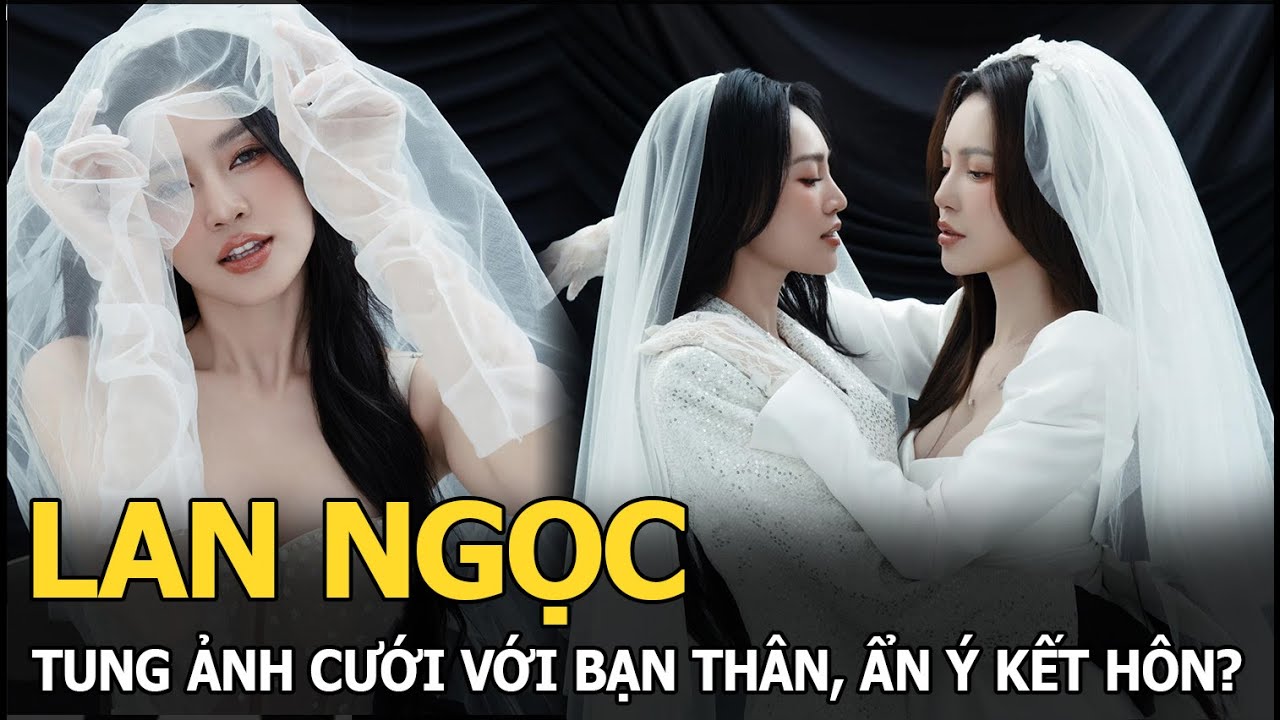 Lan Ngọc tung ảnh cưới với bạn thân, ẩn ý kết hôn?