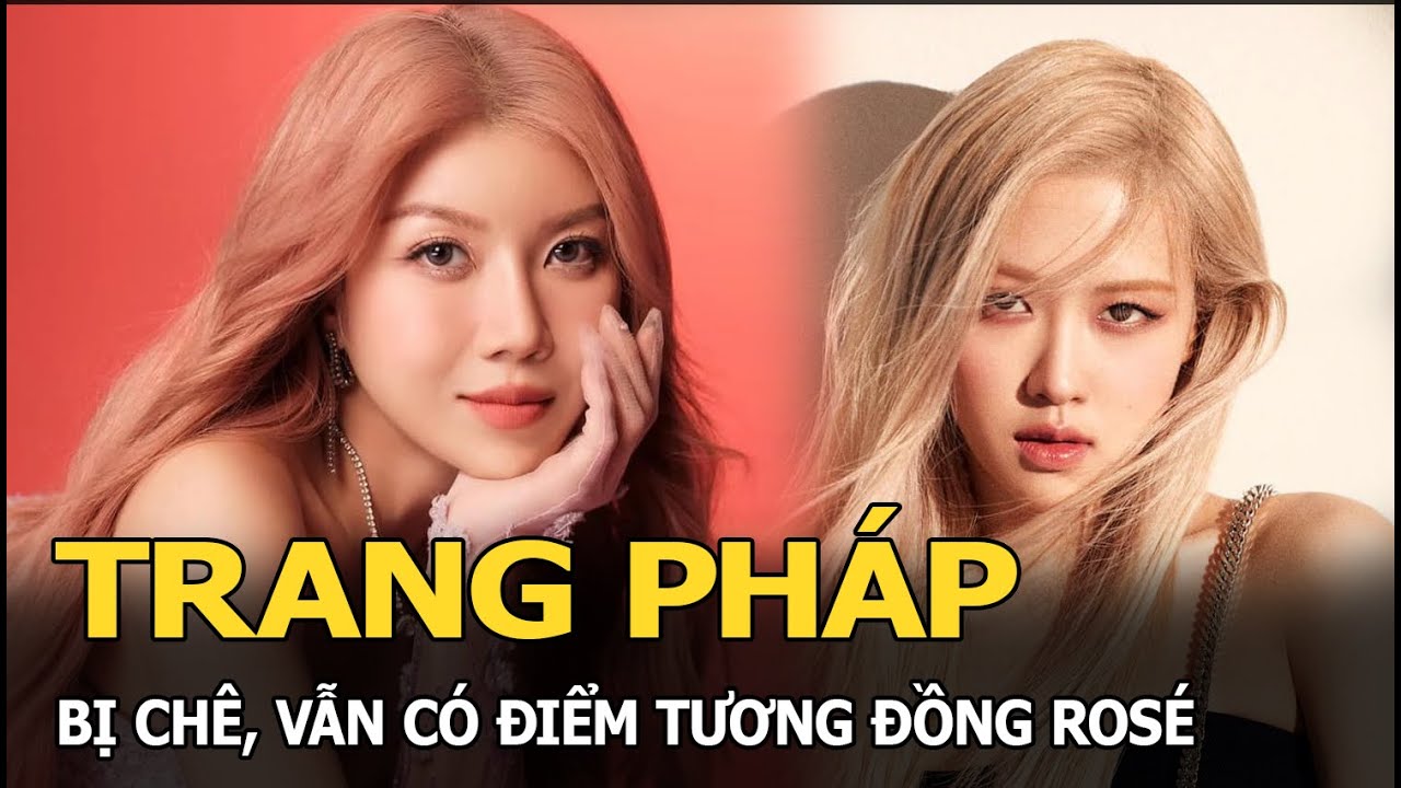 Trang Pháp bị chê, vẫn có điểm tương đồng Rosé