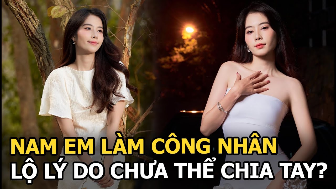 Nam Em làm công nhân, lộ lý do chưa thể chia tay?