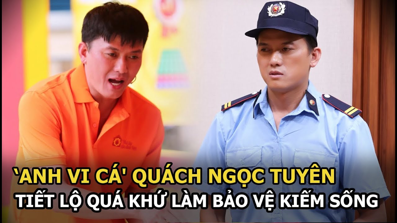 ‘Anh Vi Cá' Quách Ngọc Tuyên tiết lộ quá khứ làm bảo vệ kiếm sống, tính cách thay đổi khi có vợ con