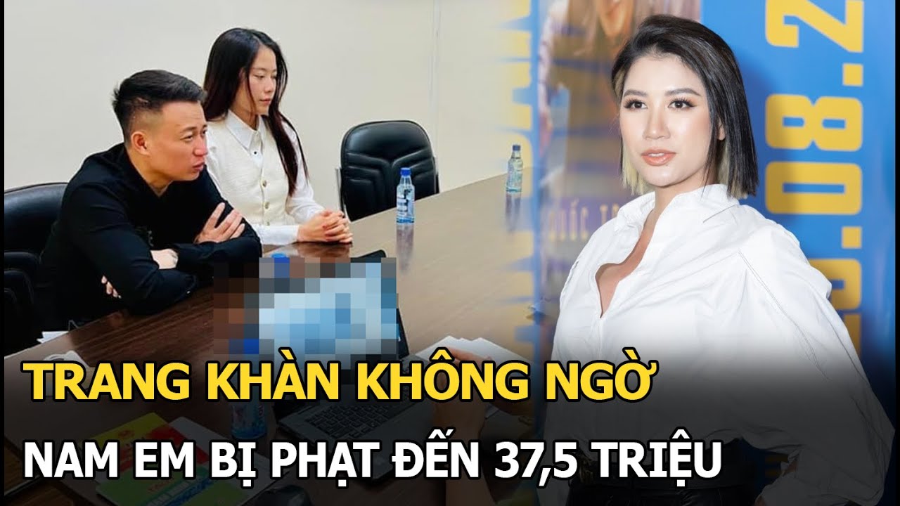 Trang Khàn không ngờ Nam Em bị phạt 37,5 triệu