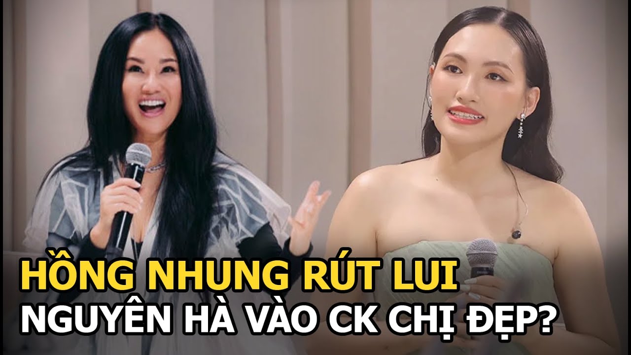 Hồng Nhung rút lui, Nguyên Hà vào CK Chị đẹp?