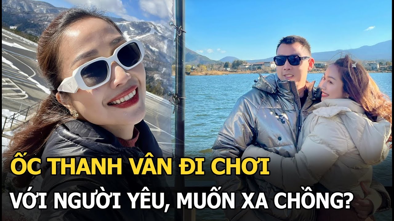 Ốc Thanh Vân đi chơi với người yêu, muốn xa chồng?