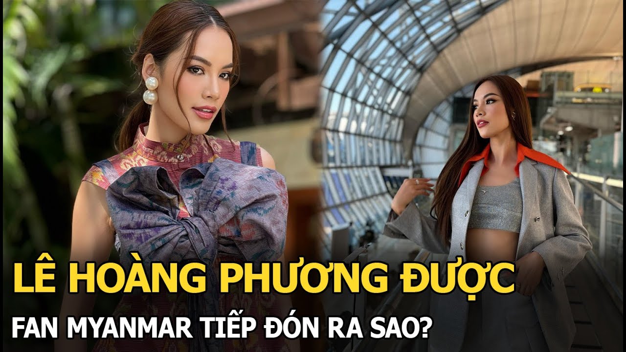 Lê Hoàng Phương sang Myanmar, fan Việt ở nhà “lo sốt vó” và cái kết bất ngờ