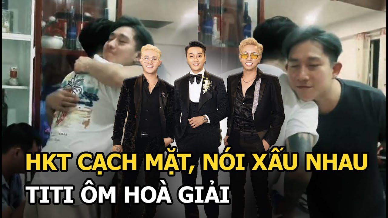 Nhóm HKT cạch mặt, nói xấu nhau, TiTi ôm giải hòa