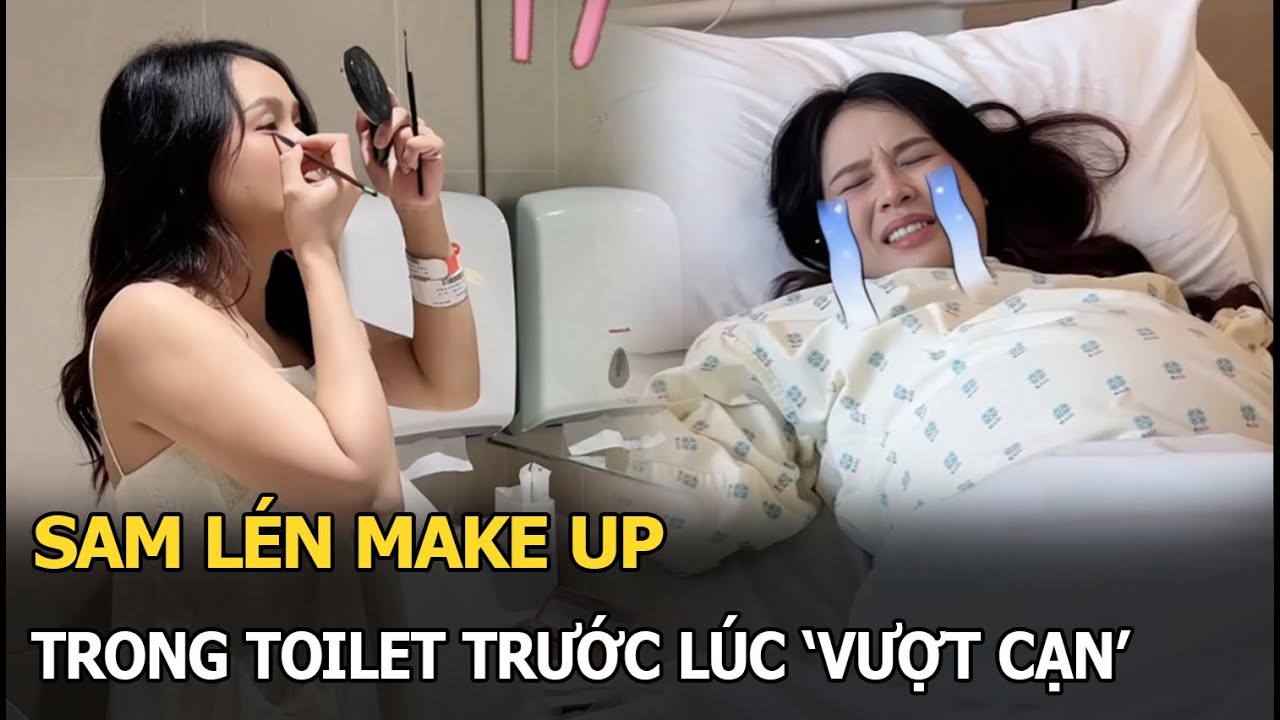 Sam lén makeup trong toilet trước lúc 'vượt cạn'