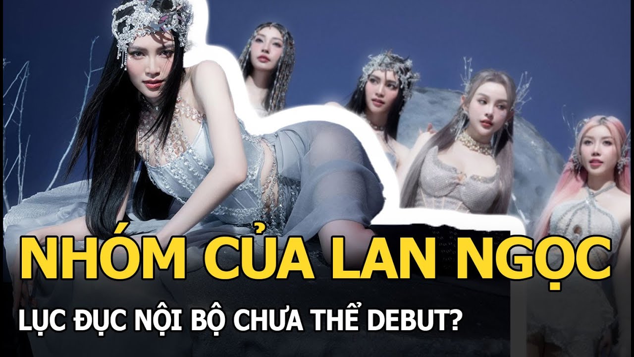 Nhóm của Lan Ngọc lục đục nội bộ chưa thể debut?