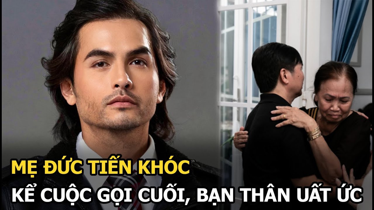 Mẹ Đức Tiến khóc kể cuộc gọi cuối, bạn thân uất ức