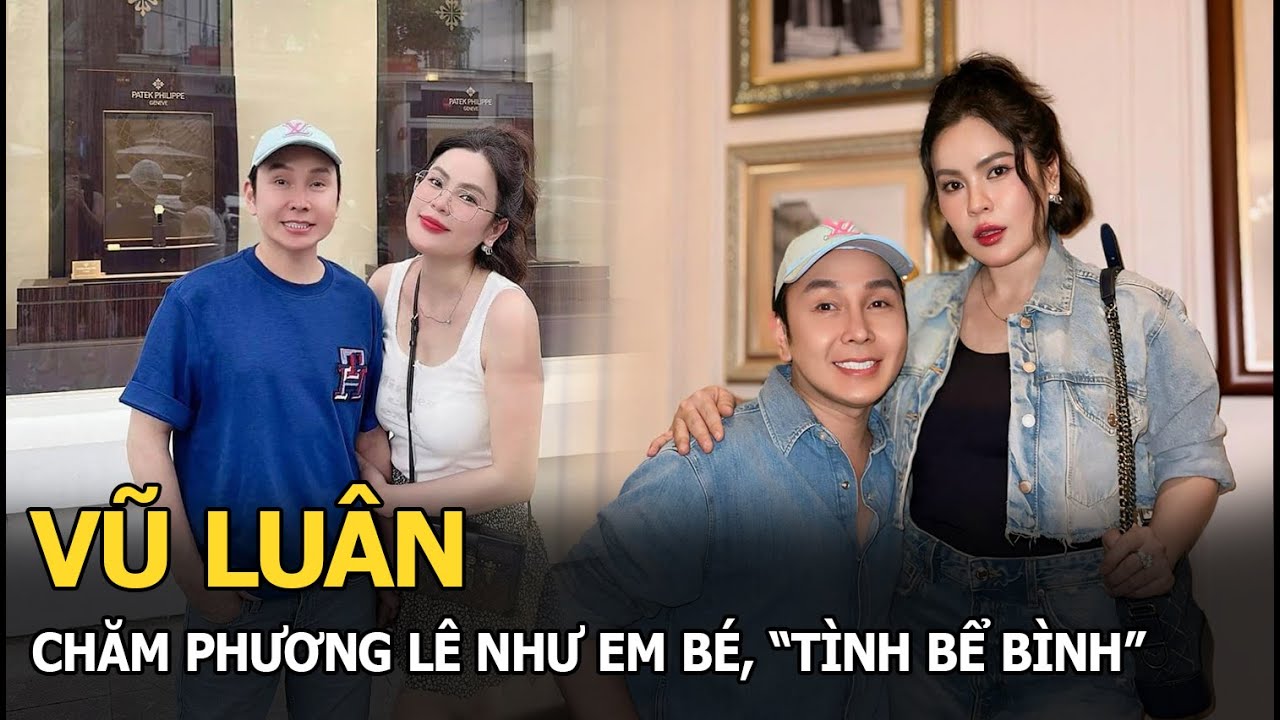 Vũ Luân chăm Phương Lê như em bé, “tình bể bình”