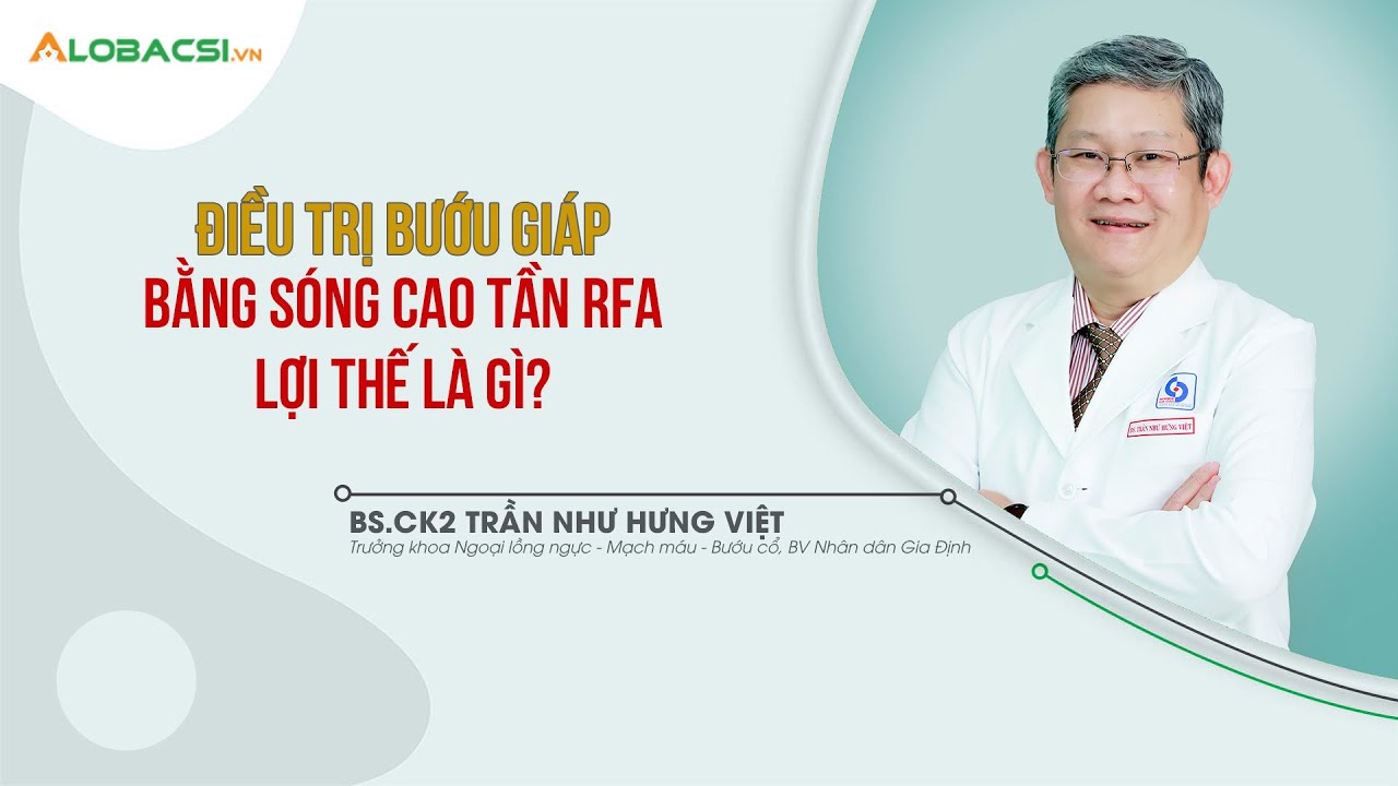 Điều trị bướu giáp bằng sóng cao tần RFA, lợi thế là gì? | BS.CK2 Trần Như Hưng Việt