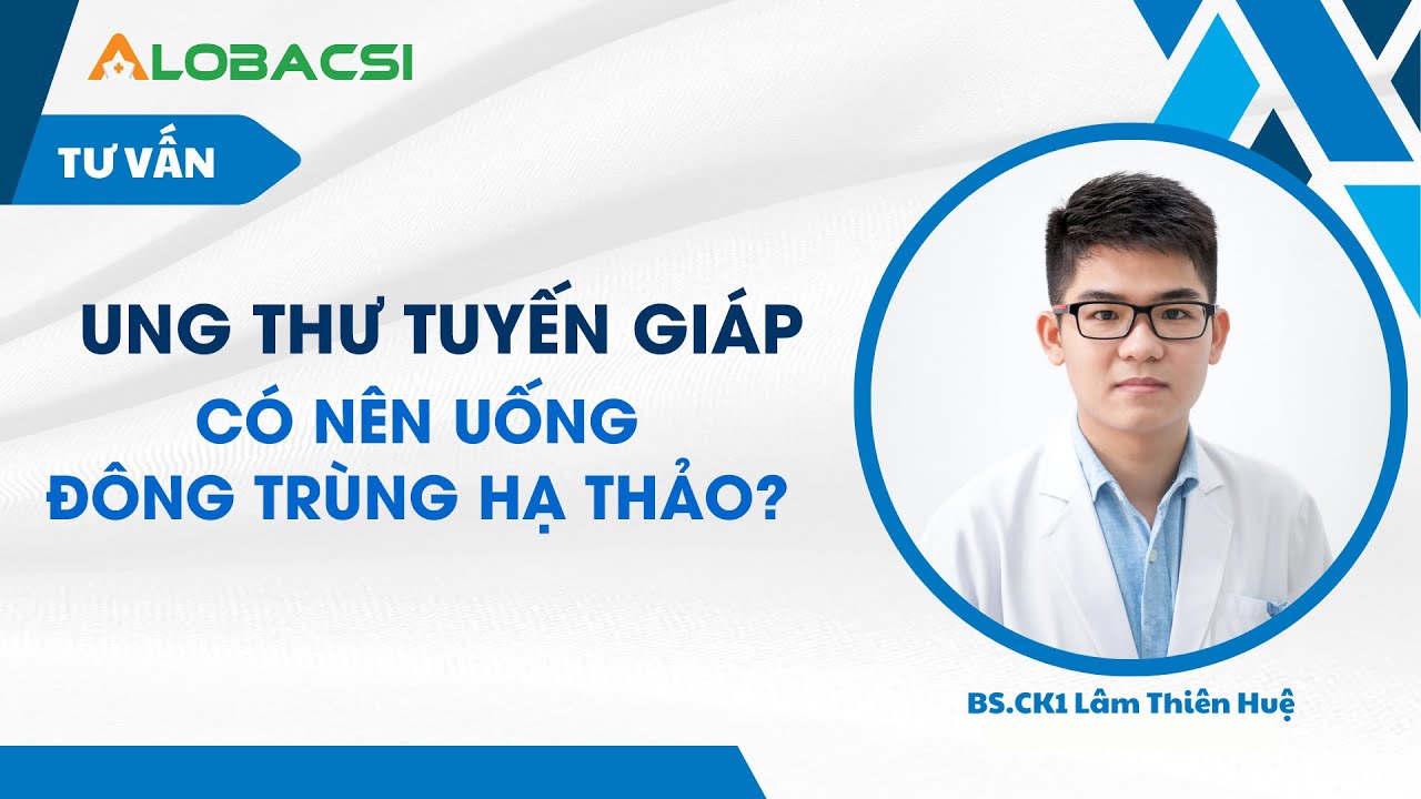 Ung thư tuyến giáp có uống được đông trùng hạ thảo?