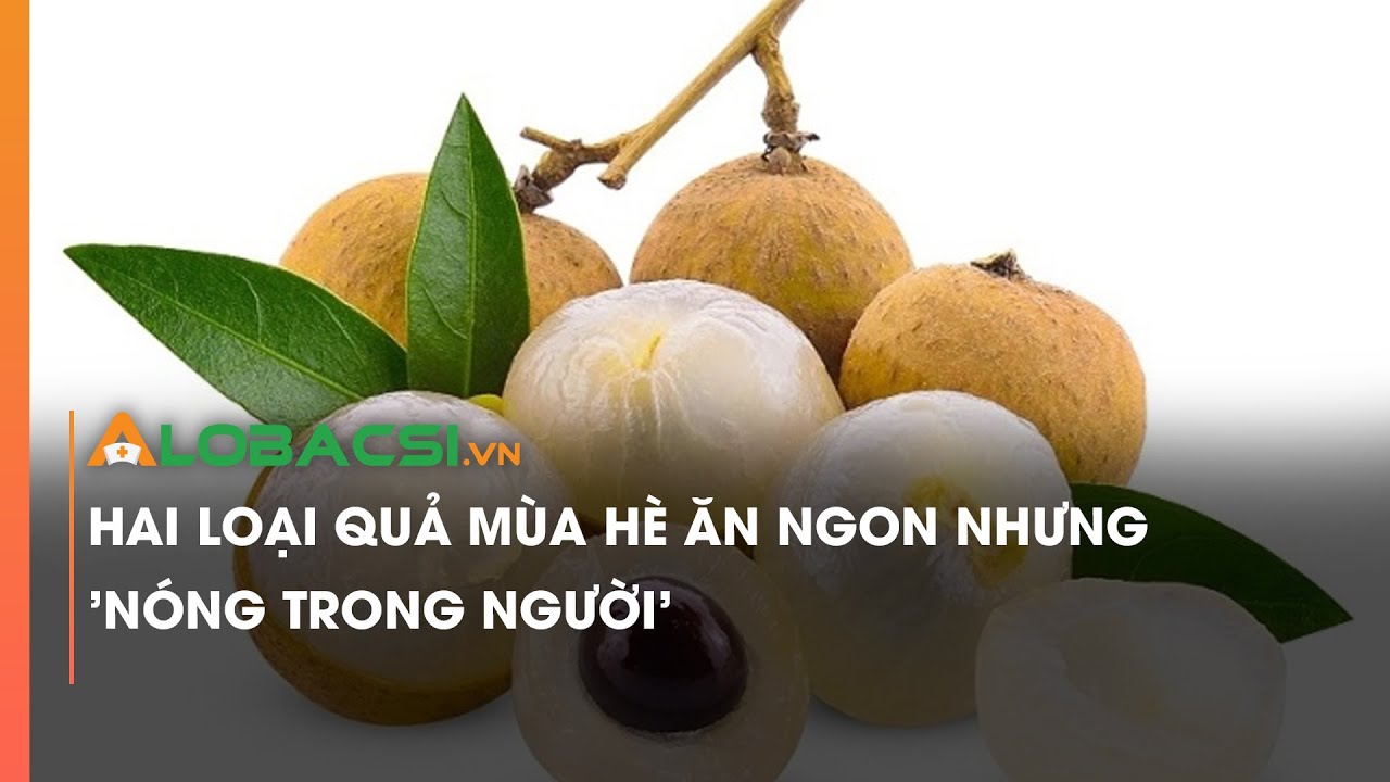 Hai loại quả mùa hè ăn ngon nhưng 'nóng trong người'