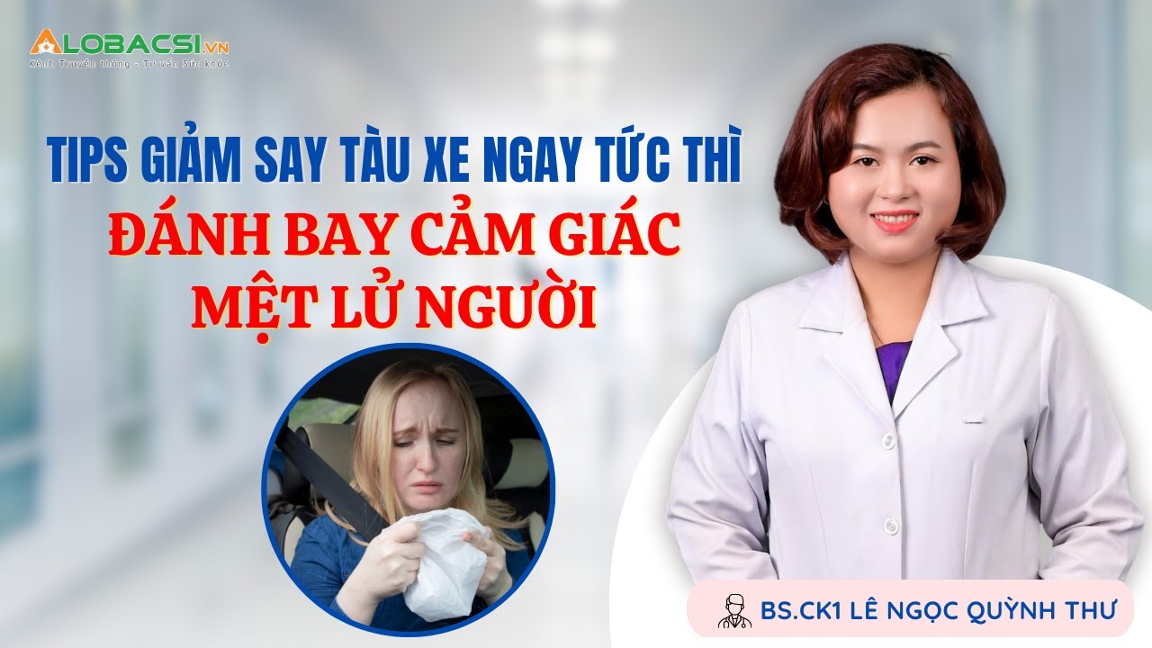 TIPs giảm say tàu xe ngay tức thì, đánh bay cảm giác mệt lử người | BS.CK1 Lê Ngọc Quỳnh Thư