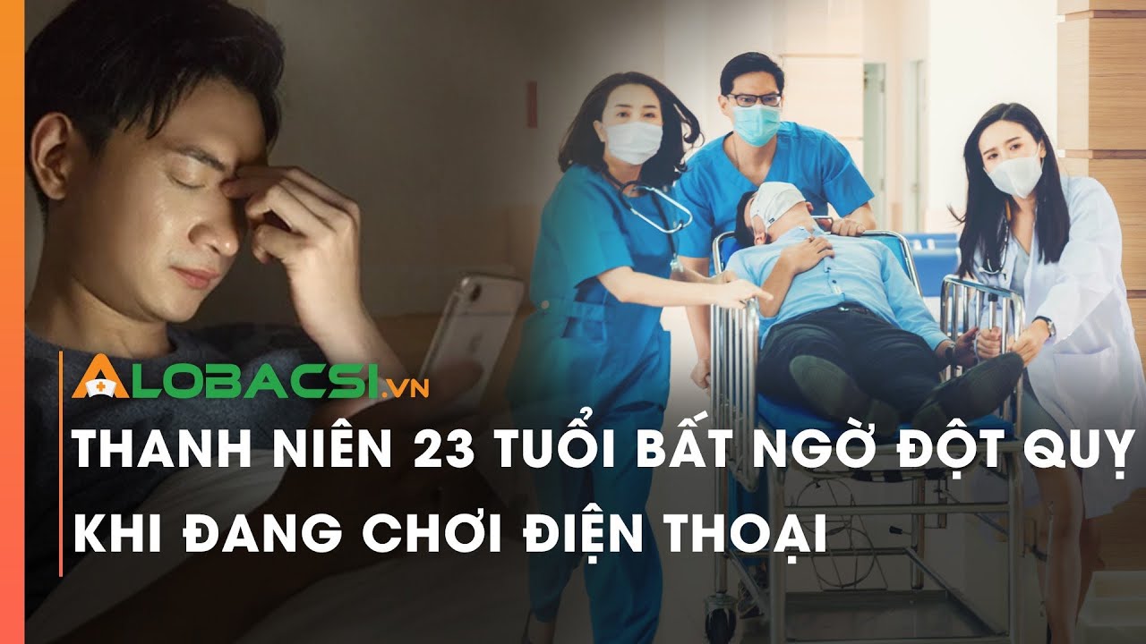 Thanh niên 23 tuổi bất ngờ đột quỵ khi đang chơi điện thoại