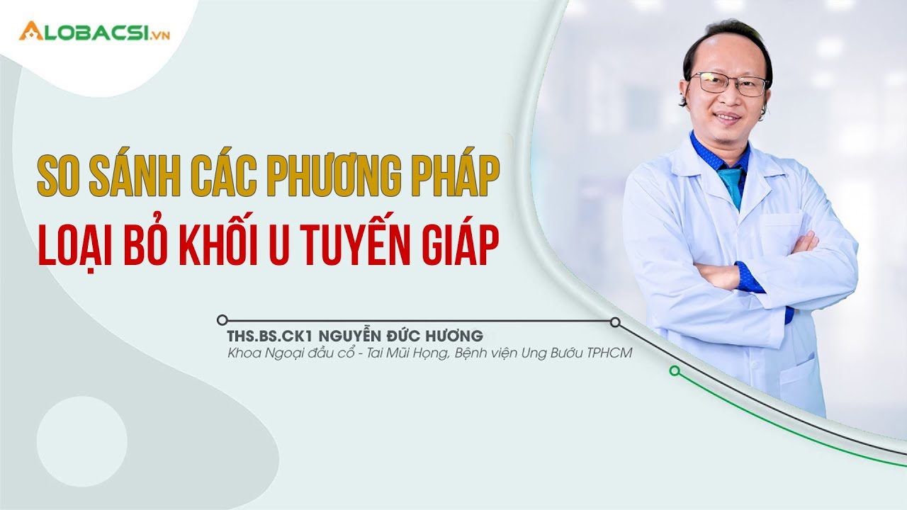 So sánh các phương pháp loại bỏ khối u tuyến giáp | ThS.BS.CK1 Nguyễn Đức Hương