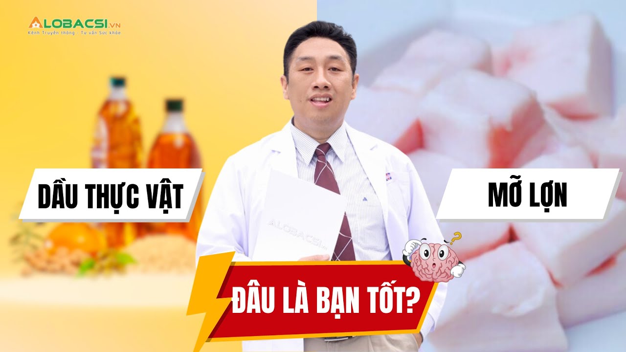 Dầu thực vật và mỡ lợn, đâu là bạn tốt? | ThS.BS.CK2 Trần Ngọc Lưu Phương