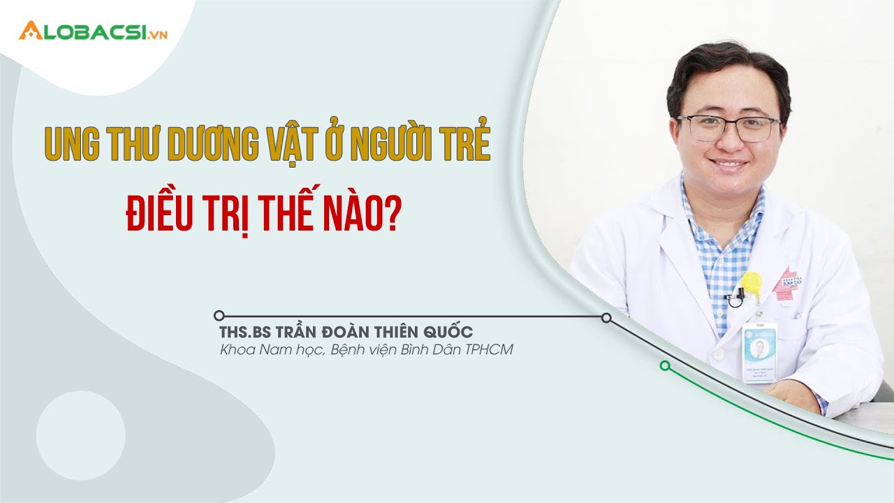 Ung thư dư.ơng vật ở người trẻ điều trị thế nào? | ThS.BS Trần Đoàn Thiên Quốc