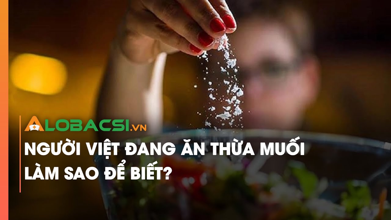 Người Việt đang ăn thừa muối, làm sao để biết?